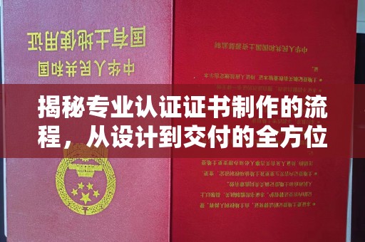 阜平揭秘专业认证证书制作的流程，从设计到交付的全方位指南